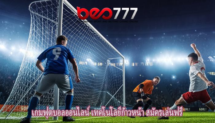 เกมฟุตบอลออนไลน์ เทคโนโลยีก้าวหน้า สมัครเล่นฟรี