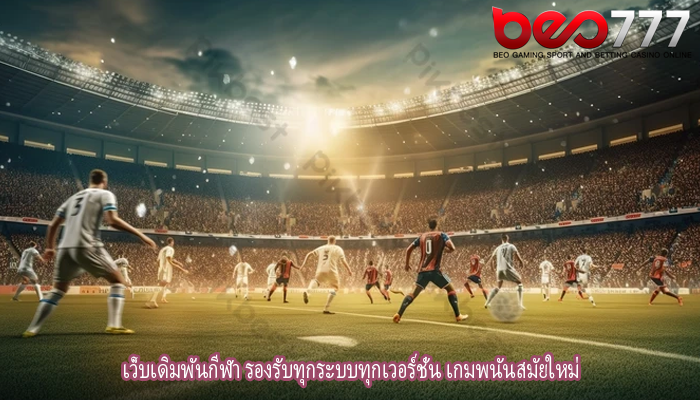 เว็บเดิมพันกีฬา รองรับทุกระบบทุกเวอร์ชั่น เกมพนันสมัยใหม่